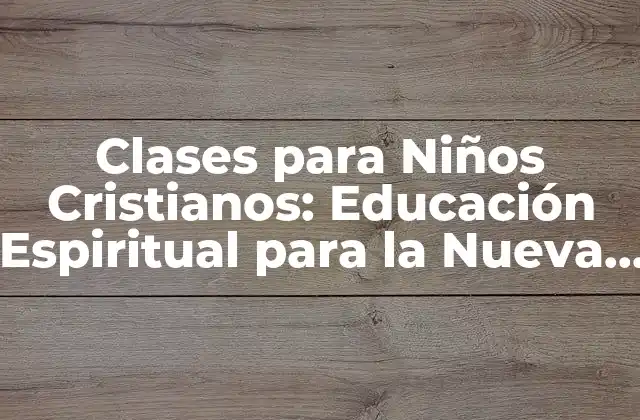 Clases para Niños Cristianos: Educación Espiritual para la Nueva Generación