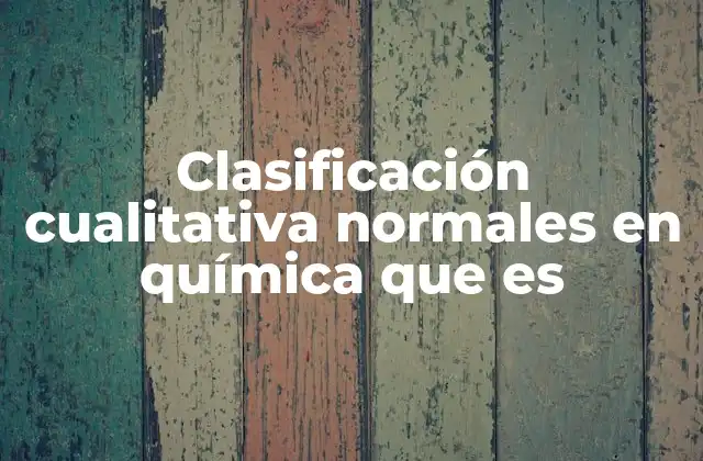 Clasificación Cualitativa Normales en Química que es