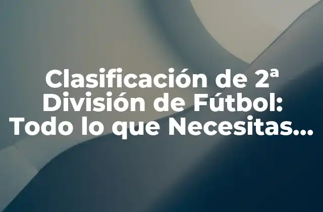 Clasificación de 2ª División de Fútbol: Todo Lo que Necesitas Saber