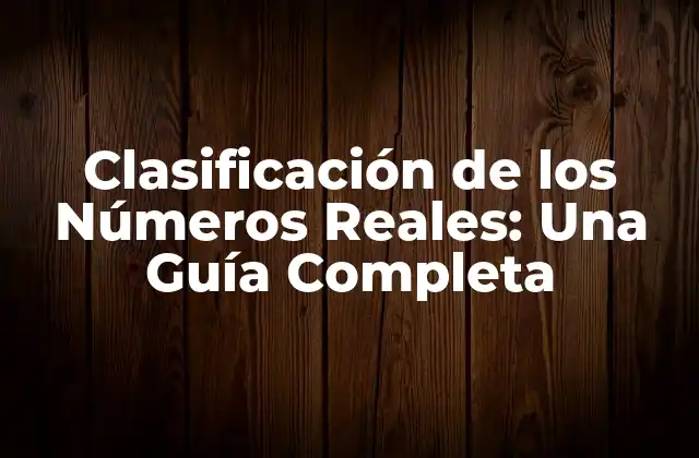 Clasificación de los Números Reales: una Guía Completa