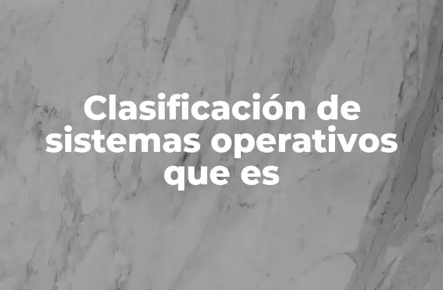 Clasificación de Sistemas Operativos que es 2 Diferentes maneras de agrupar sistemas operativos