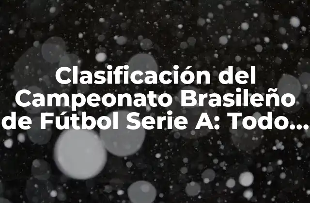 Clasificación Del Campeonato Brasileño de Fútbol Serie A: Todo Lo que Necesitas Saber