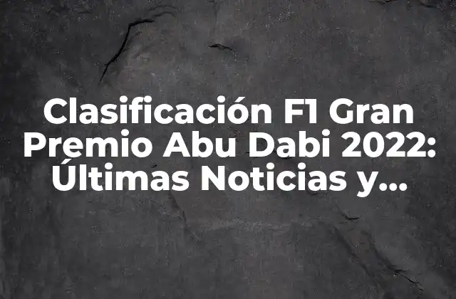 Clasificación F1 Gran Premio Abu Dabi 2022: Últimas Noticias y Resultados