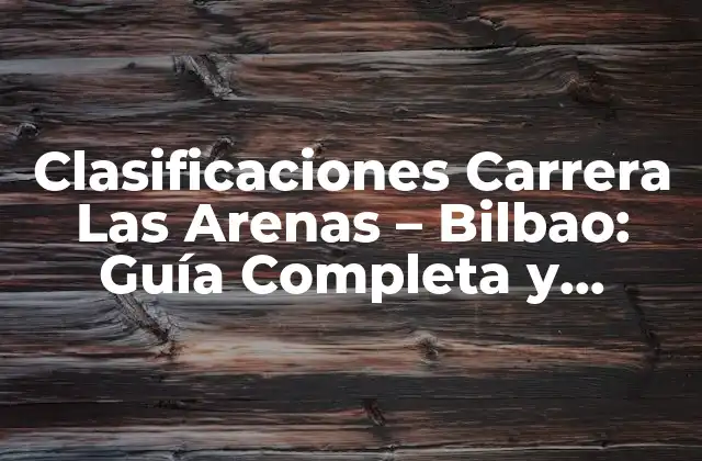 Clasificaciones Carrera las Arenas – Bilbao: Guía Completa y Actualizada
