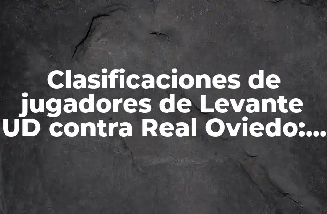 Clasificaciones de Jugadores de Levante Ud contra Real Oviedo: Análisis Detallado de los Enfrentamientos