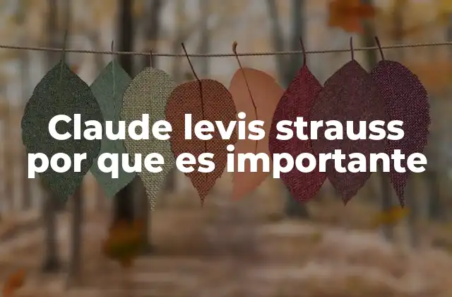 Claude Levis Strauss por que es Importante