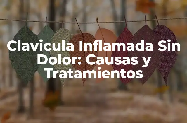 Clavicula Inflamada sin Dolor: Causas y Tratamientos