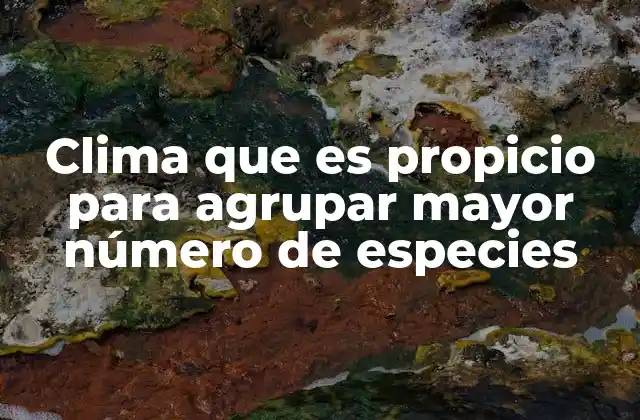 Clima que es Propicio para Agrupar Mayor Número de Especies