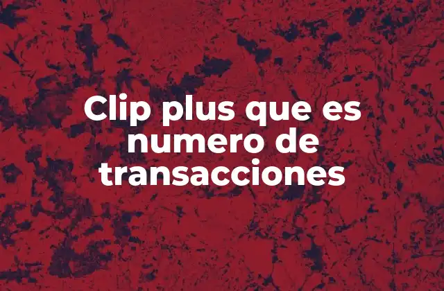 Clip Plus que es Numero de Transacciones