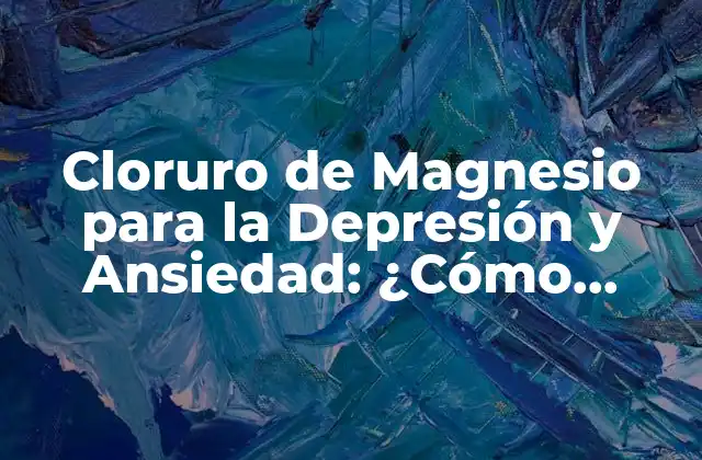 Cloruro de Magnesio para la Depresión y Ansiedad: ¿cómo Funciona?