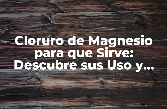 Cloruro de Magnesio para que Sirve: Descubre Sus Uso y Beneficios