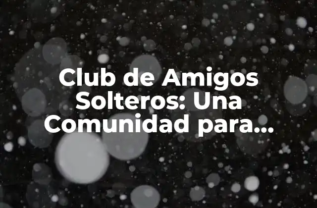 Club de Amigos Solteros: una Comunidad para Disfrutar de la Vida