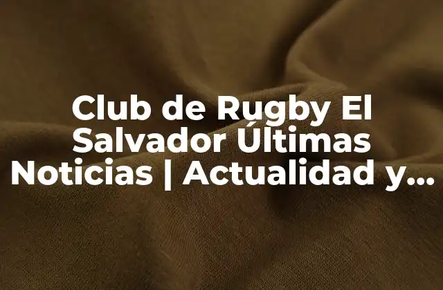 Club de Rugby el Salvador Últimas Noticias | Actualidad y Resultados