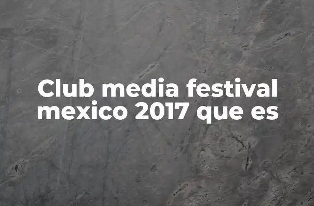 Club Media Festival Mexico 2017 que es