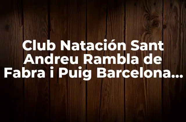 Club Natación Sant Andreu Rambla de Fabra I Puig Barcelona – Todo Lo que Necesitas Saber
