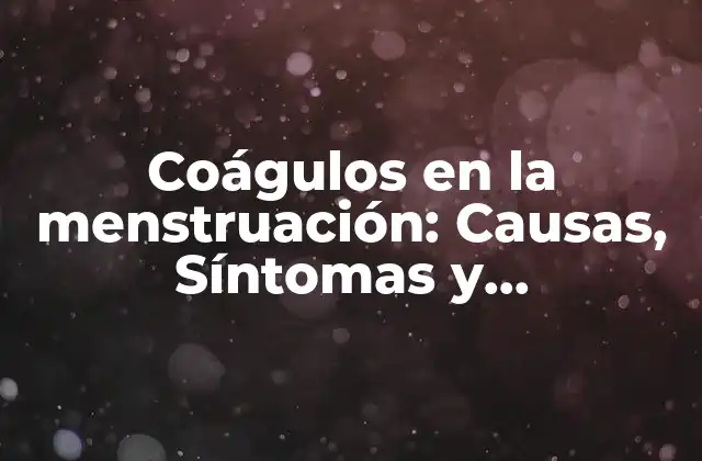 Coágulos en la Menstruación: Causas, Síntomas y Tratamiento
