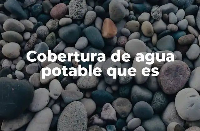 Cobertura de Agua Potable que es