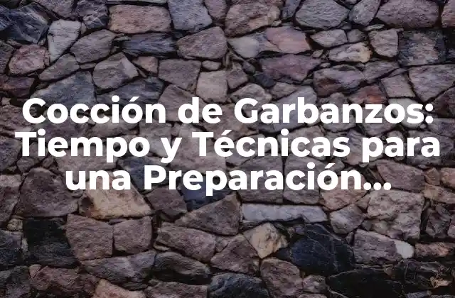 Cocción de Garbanzos: Tiempo y Técnicas para una Preparación Perfecta