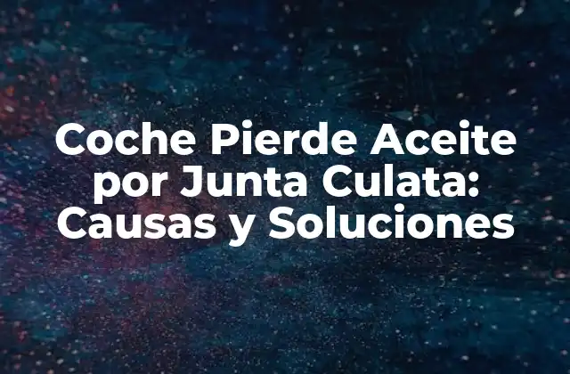 Coche Pierde Aceite por Junta Culata: Causas y Soluciones