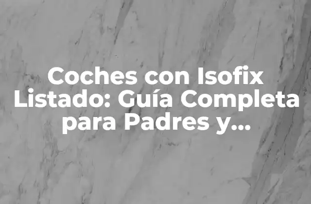 Coches con Isofix Listado: Guía Completa para Padres y Conductores