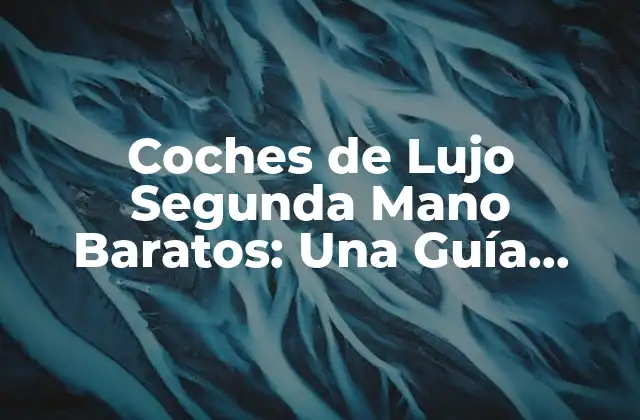 Coches de Lujo Segunda Mano Baratos: una Guía Completa