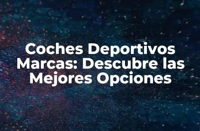 Coches Deportivos Marcas: Descubre las Mejores Opciones