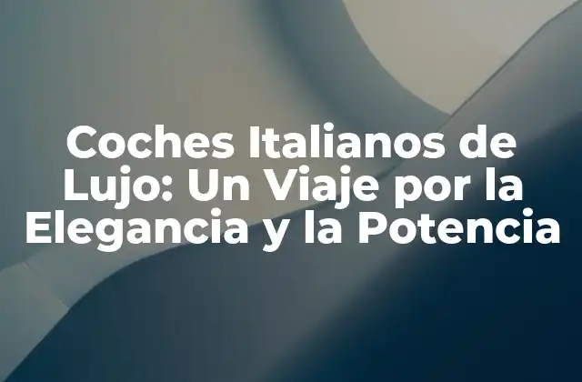 Coches Italianos de Lujo: un Viaje por la Elegancia y la Potencia