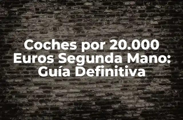 Coches por 20.000 Euros Segunda Mano: Guía Definitiva