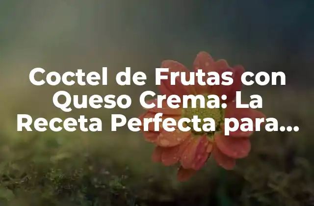 Coctel de Frutas con Queso Crema: la Receta Perfecta para Verano