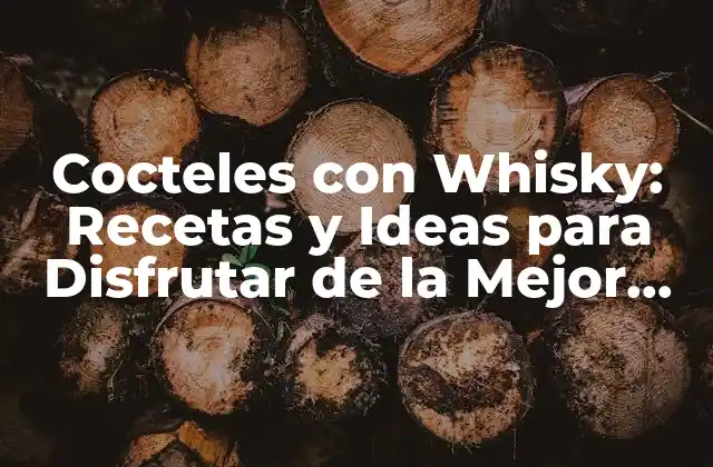 Cocteles con Whisky: Recetas y Ideas para Disfrutar de la Mejor Bebida