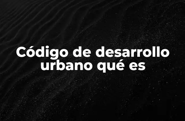 Código de Desarrollo Urbano Qué es