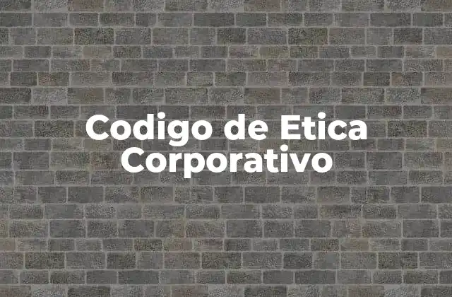 Codigo de Etica Corporativo 2 La importancia de tener un marco ético en las organizaciones