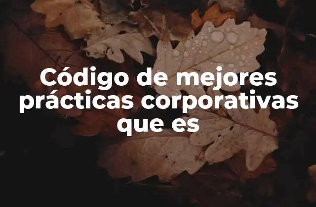 Código de Mejores Prácticas Corporativas que es 2 La importancia de las prácticas corporativas responsables