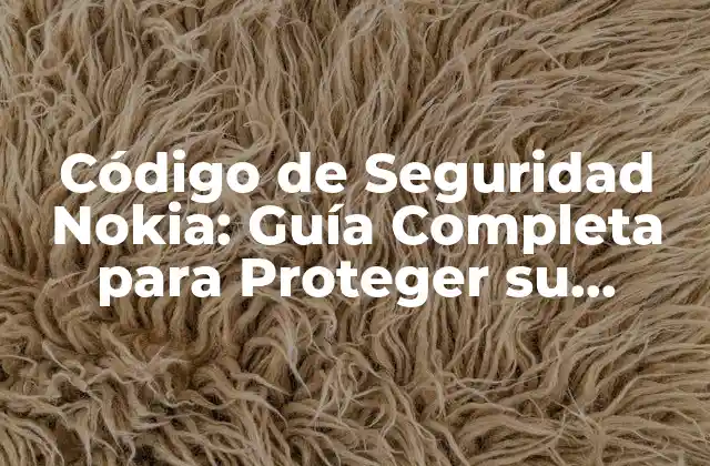 Código de Seguridad Nokia: Guía Completa para Proteger Su Dispositivo