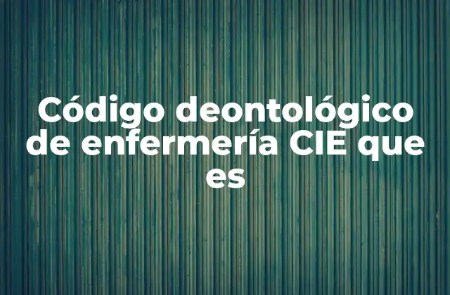 Código Deontológico de Enfermería Cie que es 2 La importancia del código deontológico en la práctica enfermera