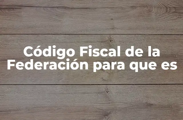 Código Fiscal de la Federación para que es