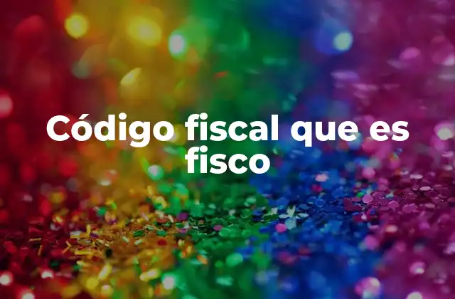 Código Fiscal que es Fisco