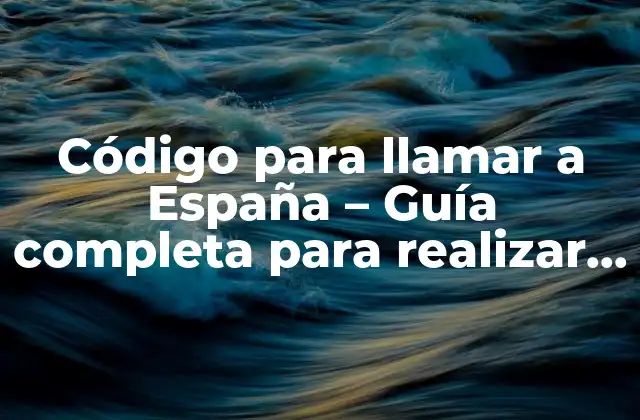 Código para Llamar a España – Guía Completa para Realizar Llamadas Internacionales