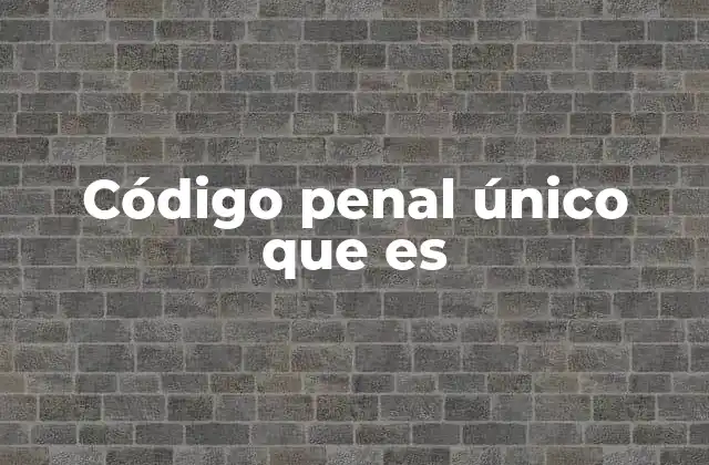 Código Penal Único que es