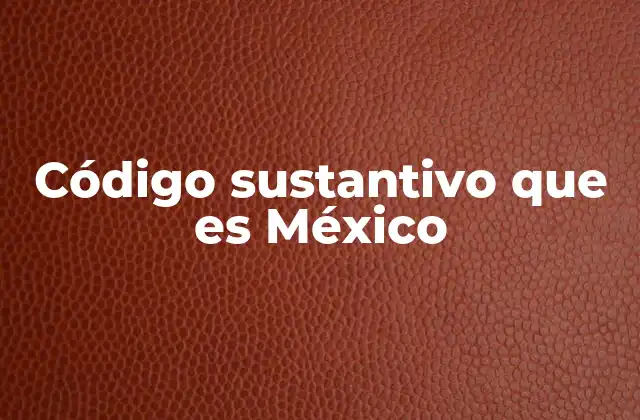 Código Sustantivo que es México