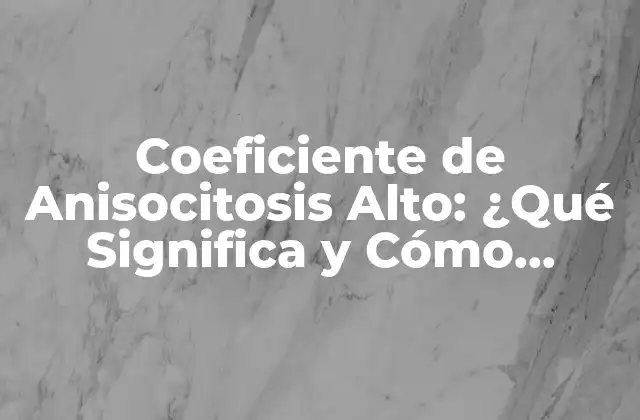 Coeficiente de Anisocitosis Alto: ¿qué Significa y Cómo Afrontarlo? 2 ¿Qué es el Coeficiente de Anisocitosis?