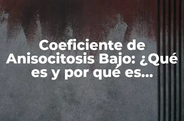 Coeficiente de Anisocitosis Bajo: ¿qué es y por Qué es Importante?