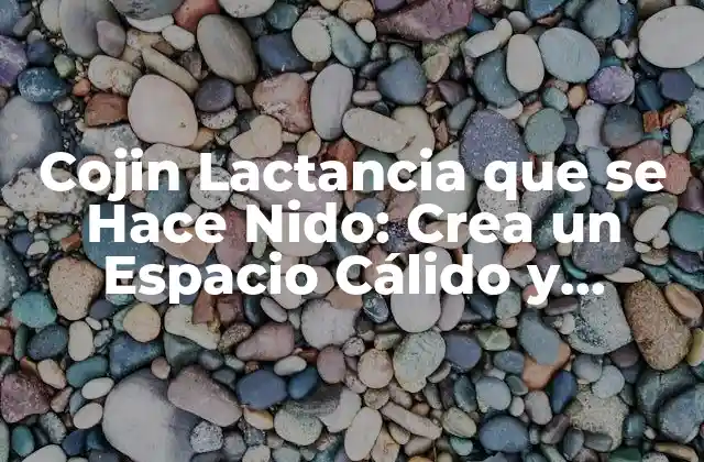 Cojin Lactancia que Se Hace Nido: Crea un Espacio Cálido y Acogedor para Tu Bebé