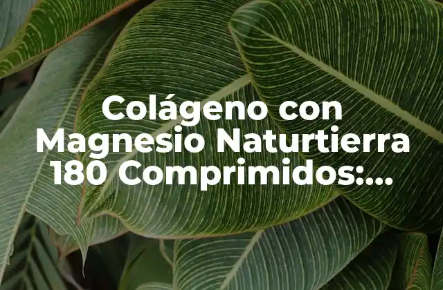 Colágeno con Magnesio Naturtierra 180 Comprimidos: Potente Fórmula para la Salud y el Bienestar