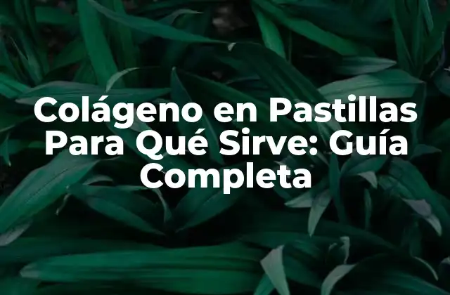 Colágeno en Pastillas para Qué Sirve: Guía Completa