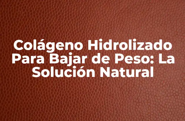 Colágeno Hidrolizado para Bajar de Peso: la Solución Natural