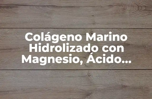 Colágeno Marino Hidrolizado con Magnesio, Ácido Hialurónico y Vitamina C: Beneficios y Propiedades