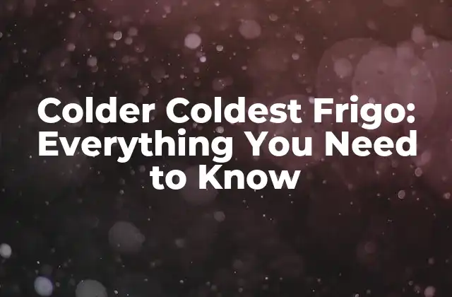 Colder Coldest Frigo: Everything You Need To Know
