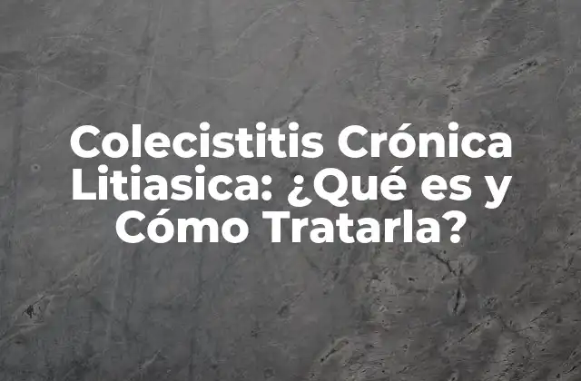 Causas y Factores de Riesgo de la Colecistitis Crónica Litiasica