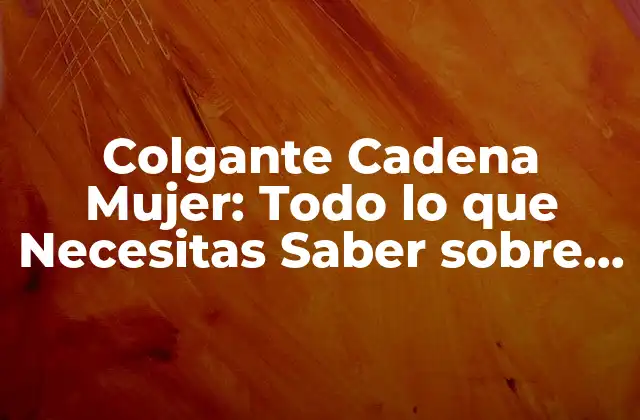 Colgante Cadena Mujer: Todo Lo que Necesitas Saber sobre Este Accesorio de Moda